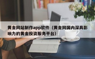 济宁黄金网站制作app软件（黄金网国内深具影响力的黄金投资服务平台）