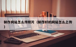济宁制作网站怎么传照片（制作好的网站怎么上传）