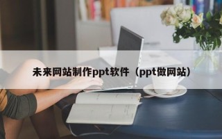 济宁未来网站制作ppt软件（ppt做网站）