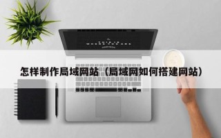 济宁怎样制作局域网站（局域网如何搭建网站）