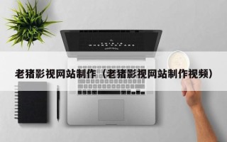 济宁老猪影视网站制作（老猪影视网站制作视频）
