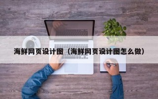 济宁海鲜网页设计图（海鲜网页设计图怎么做）