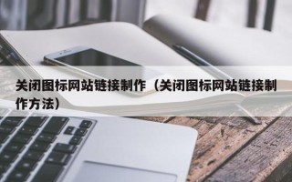济宁关闭图标网站链接制作（关闭图标网站链接制作方法）