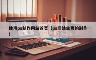 济宁使用ps制作网站首页（ps网站主页的制作）