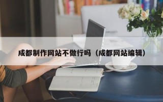 济宁成都制作网站不做行吗（成都网站编辑）