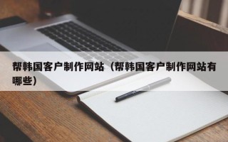 济宁帮韩国客户制作网站（帮韩国客户制作网站有哪些）